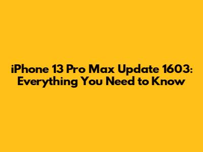iPhone 13 Pro Max Update 1603: Everything You Need to Know