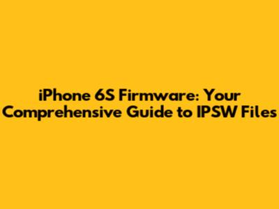 iPhone 6S Firmware: Your Comprehensive Guide to IPSW Files