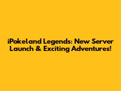 iPokeland Legends: New Server Launch & Exciting Adventures!