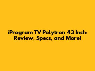 iProgram TV Polytron 43 Inch: Review, Specs, and More!