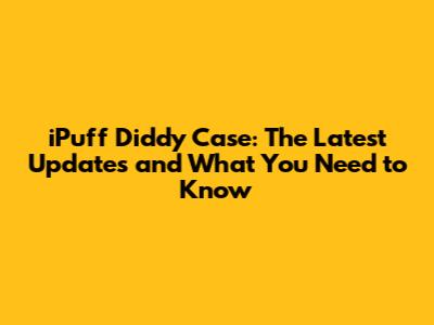 iPuff Diddy Case: The Latest Updates and What You Need to Know