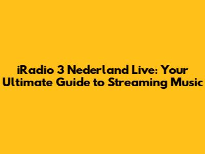 iRadio 3 Nederland Live: Your Ultimate Guide to Streaming Music