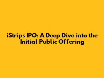iStrip's IPO: A Deep Dive into the Initial Public Offering