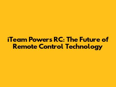 iTeam Powers RC: The Future of Remote Control Technology