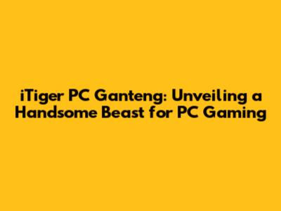 iTiger PC Ganteng: Unveiling a Handsome Beast for PC Gaming