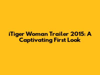 iTiger Woman Trailer 2015: A Captivating First Look