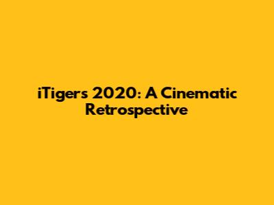 iTigers 2020: A Cinematic Retrospective