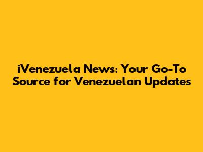 iVenezuela News: Your Go-To Source for Venezuelan Updates