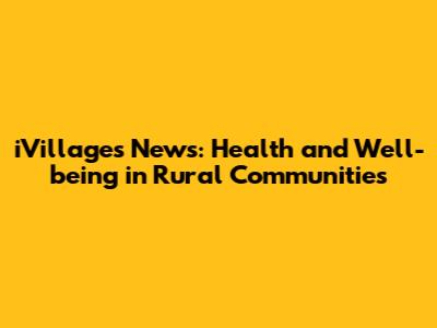 iVillages News: Health and Well-being in Rural Communities