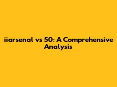 iiarsenal vs 50: A Comprehensive Analysis