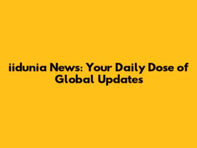iidunia News: Your Daily Dose of Global Updates
