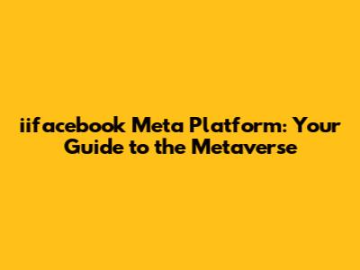 iifacebook Meta Platform: Your Guide to the Metaverse