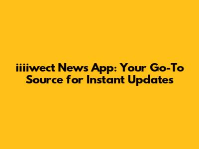 iiiiwect News App: Your Go-To Source for Instant Updates