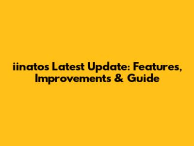 iinato's Latest Update: Features, Improvements & Guide