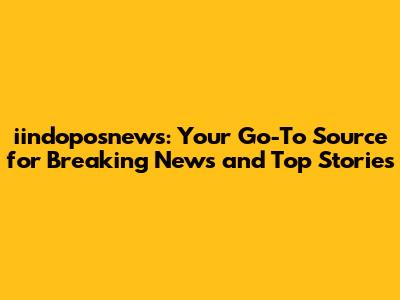 iindoposnews: Your Go-To Source for Breaking News and Top Stories