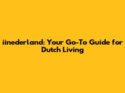 iinederland: Your Go-To Guide for Dutch Living