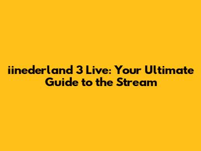 iinederland 3 Live: Your Ultimate Guide to the Stream