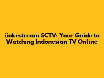 iiokestream SCTV: Your Guide to Watching Indonesian TV Online