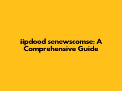 iipdood senewscomse: A Comprehensive Guide
