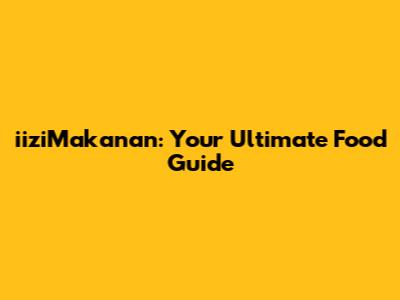 iiziMakanan: Your Ultimate Food Guide