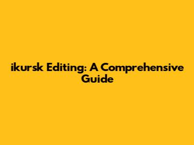 ikursk Editing: A Comprehensive Guide