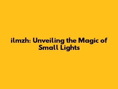 ilmzh: Unveiling the Magic of Small Lights