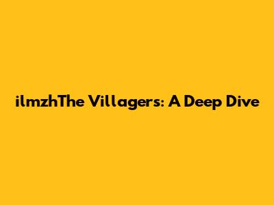 ilmzhThe Villagers: A Deep Dive