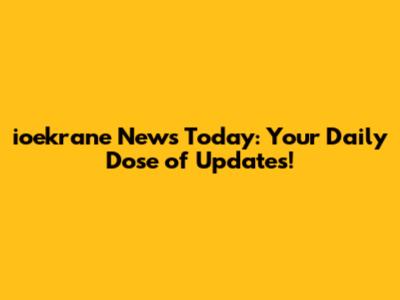 ioekrane News Today: Your Daily Dose of Updates!
