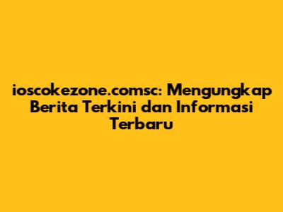ioscokezone.comsc: Mengungkap Berita Terkini dan Informasi Terbaru