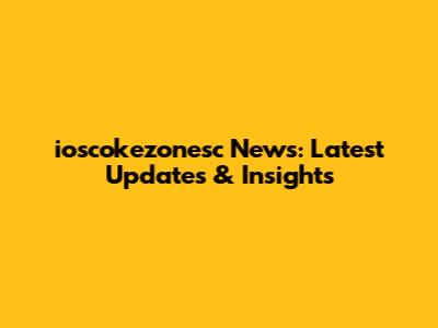 ioscokezonesc News: Latest Updates & Insights