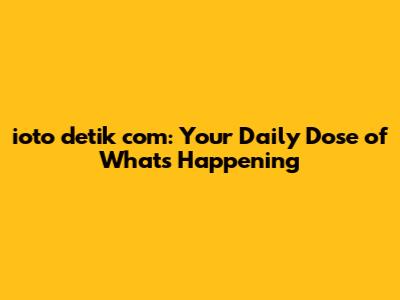ioto detik com: Your Daily Dose of What's Happening