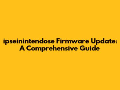 ipseinintendose Firmware Update: A Comprehensive Guide