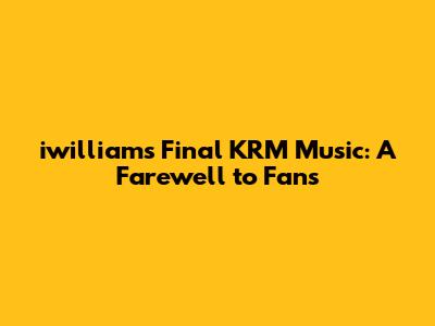 iwilliam's Final KRM Music: A Farewell to Fans