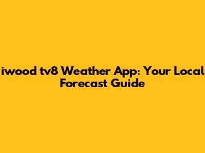 iwood tv8 Weather App: Your Local Forecast Guide