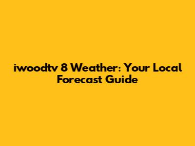 iwoodtv 8 Weather: Your Local Forecast Guide