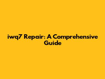 iwq7 Repair: A Comprehensive Guide