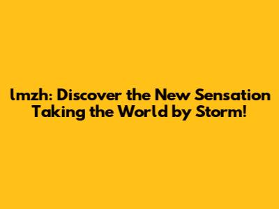 lmzh: Discover the New Sensation Taking the World by Storm!