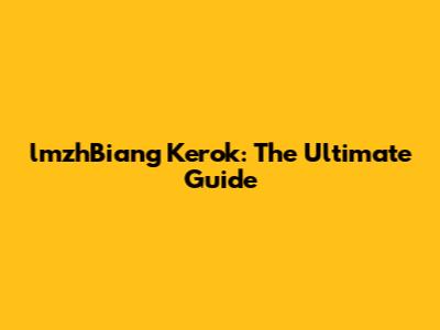 lmzhBiang Kerok: The Ultimate Guide
