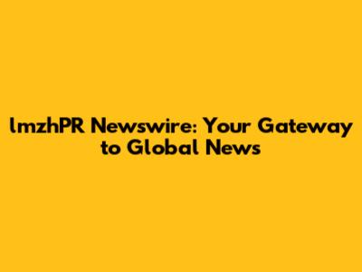 lmzhPR Newswire: Your Gateway to Global News