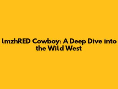 lmzhRED Cowboy: A Deep Dive into the Wild West