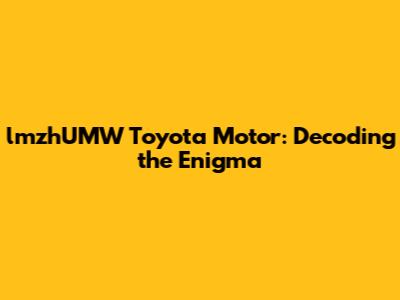 lmzhUMW Toyota Motor: Decoding the Enigma