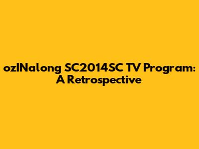ozINalong SC2014SC TV Program: A Retrospective