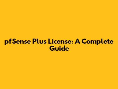 pfSense Plus License: A Complete Guide