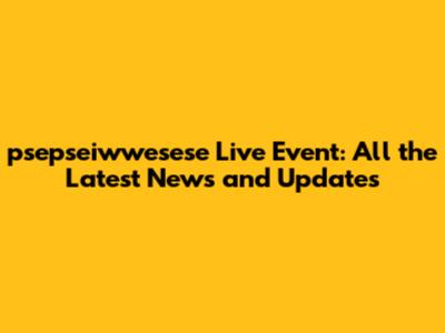 psepseiwwesese Live Event: All the Latest News and Updates