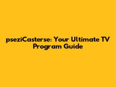 pseziCasterse: Your Ultimate TV Program Guide