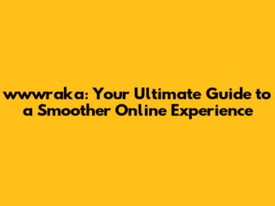wwwraka: Your Ultimate Guide to a Smoother Online Experience