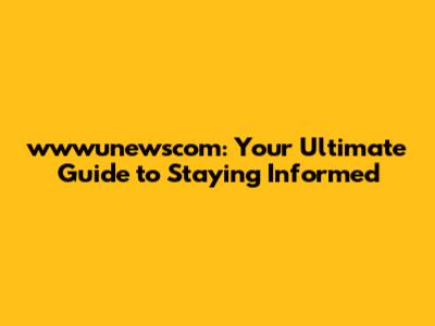 wwwunewscom: Your Ultimate Guide to Staying Informed