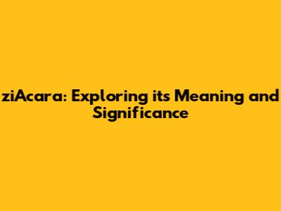 ziAcara: Exploring its Meaning and Significance