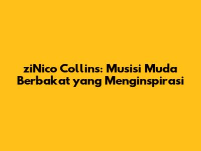 ziNico Collins: Musisi Muda Berbakat yang Menginspirasi