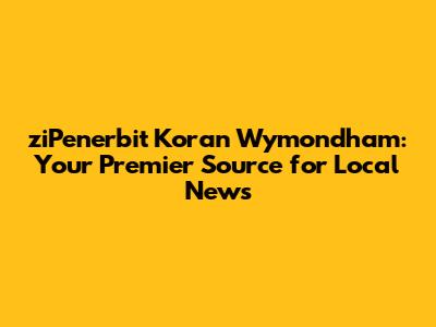 ziPenerbit Koran Wymondham: Your Premier Source for Local News